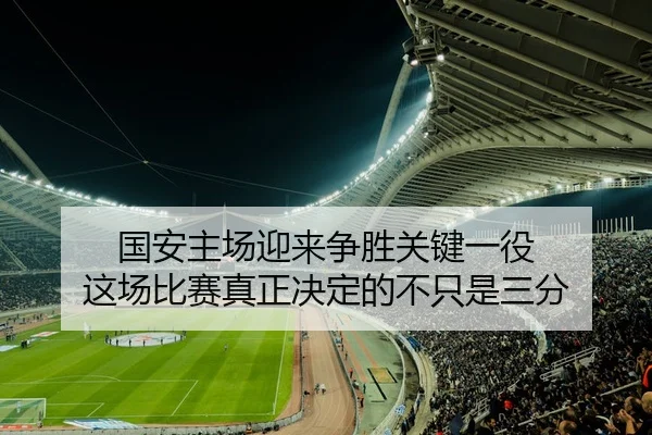 国安主场迎来争胜关键一役 这场比赛真正决定的不只是三分